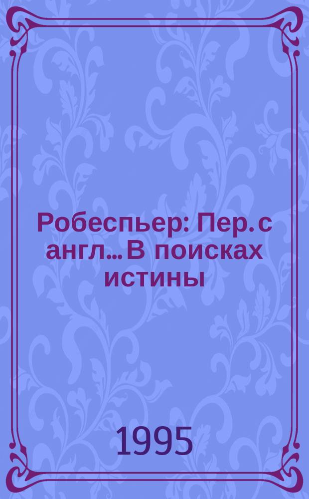 Робеспьер : Пер. с англ.. В поисках истины : Ист. романы