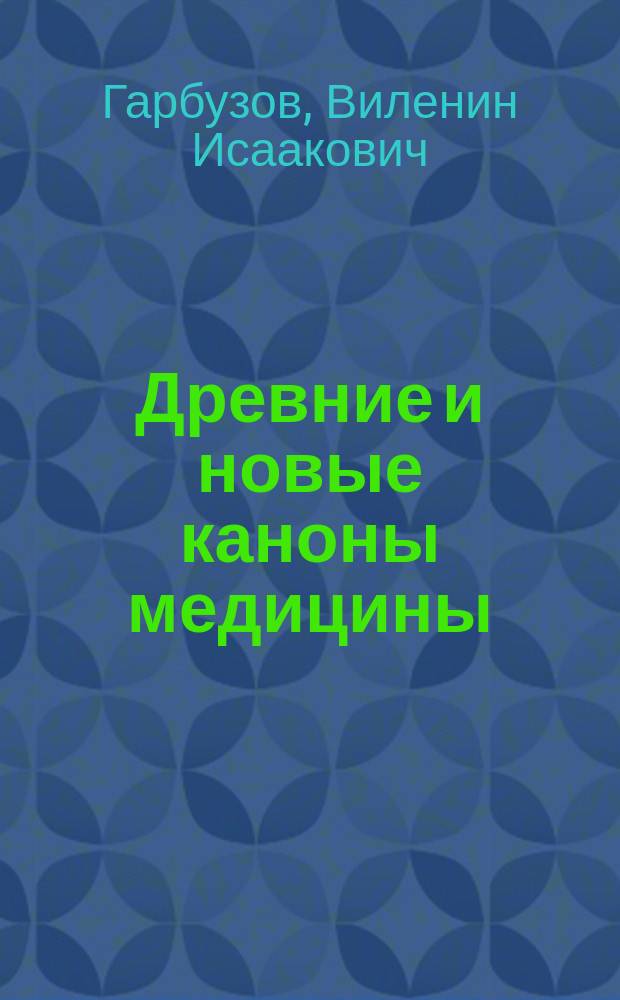 Древние и новые каноны медицины : (Наставления молодому и пожилому, здоровому и больному)