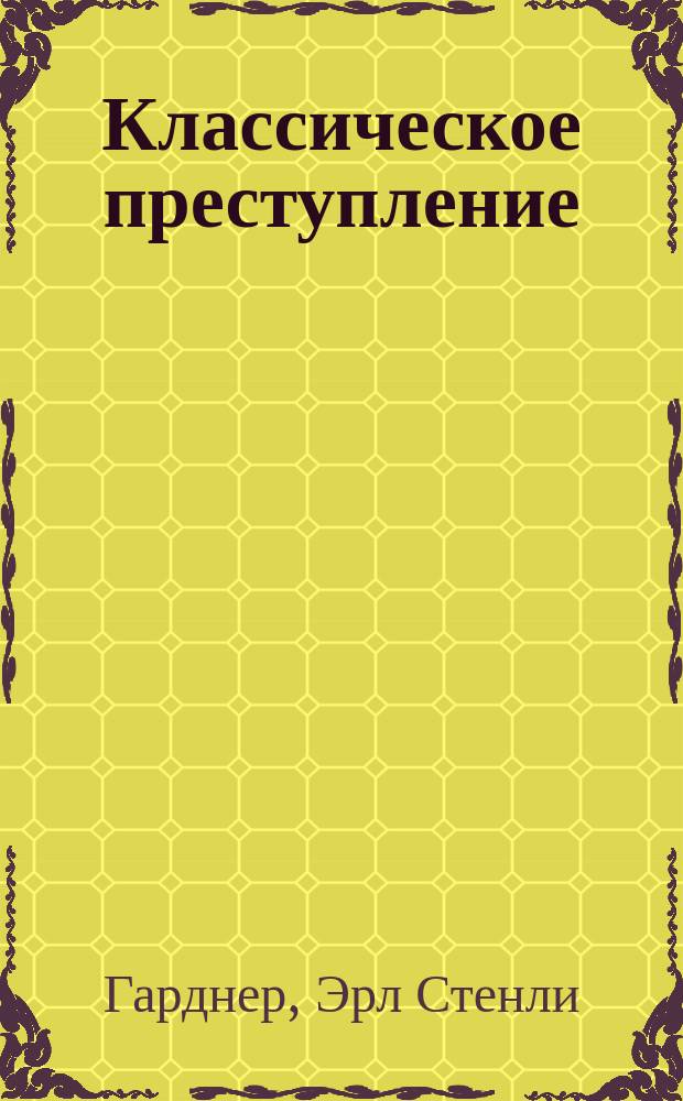Классическое преступление; Зеленоглазая сестра: Романы / Эрл Стенли Гарднер; Пер. с англ. А. Трофимовой