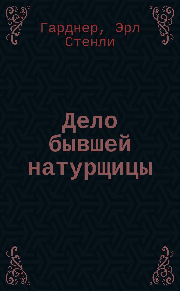Дело бывшей натурщицы; Оскал гориллы: Романы: Пер. с англ. / Эрл Стенли Гарднер; Ил. А.И. Симанчука