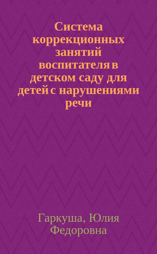 Система коррекционных занятий воспитателя в детском саду для детей с нарушениями речи : (Метод. рекомендации для воспитателей)