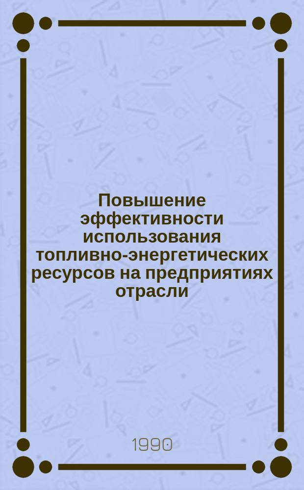 Повышение эффективности использования топливно-энергетических ресурсов на предприятиях отрасли : (Материалы науч.-техн. семинара)