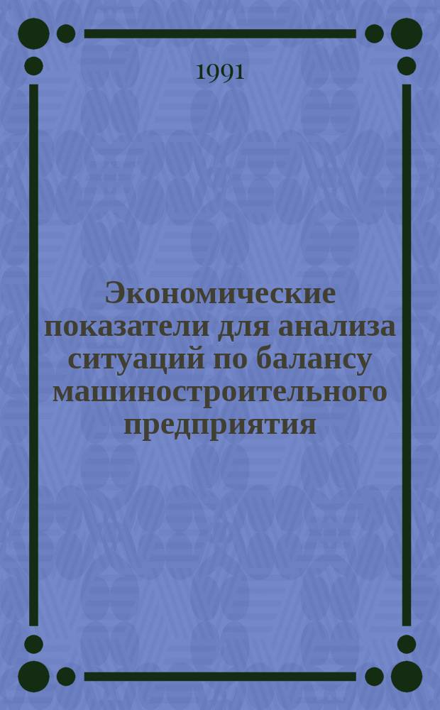 Экономические показатели для анализа ситуаций по балансу машиностроительного предприятия : Учеб. пособие для студентов спец. "Экономика и управление в машиностроении" 07.01, "Экономика и управление пр-вом" 06.02