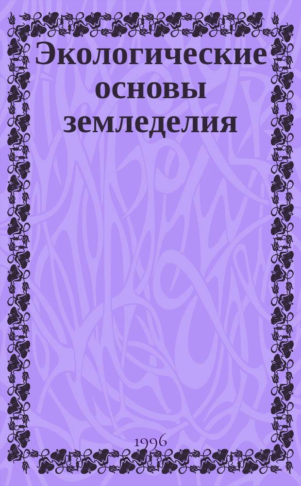 Экологические основы земледелия : Учеб. для с.-х. вузов