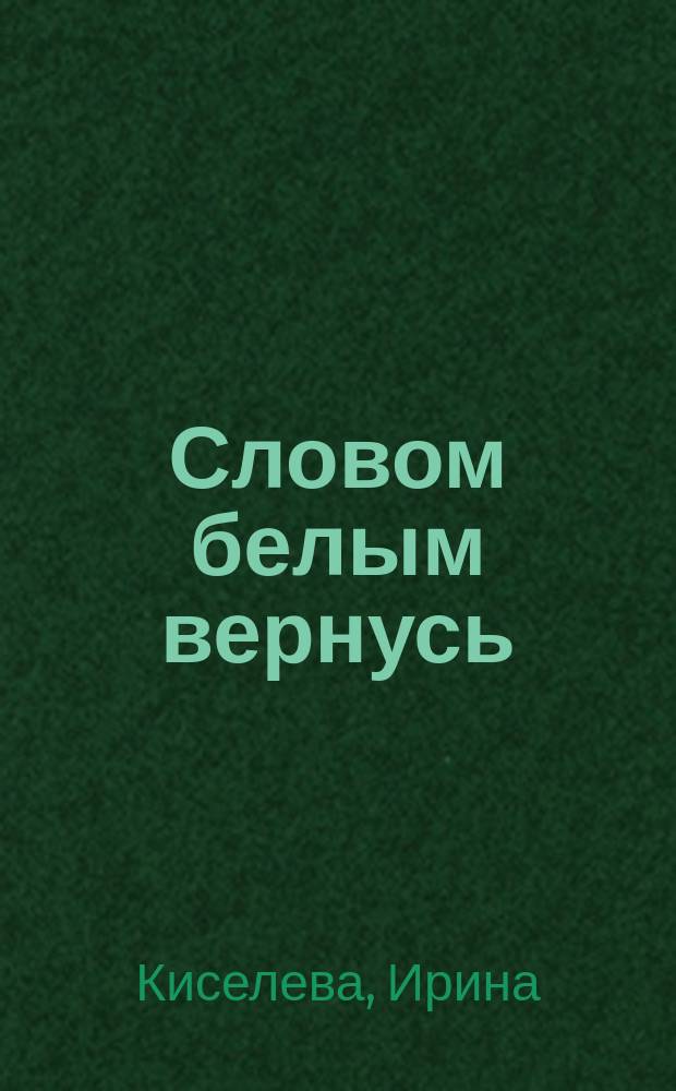 Словом белым вернусь : Стихи