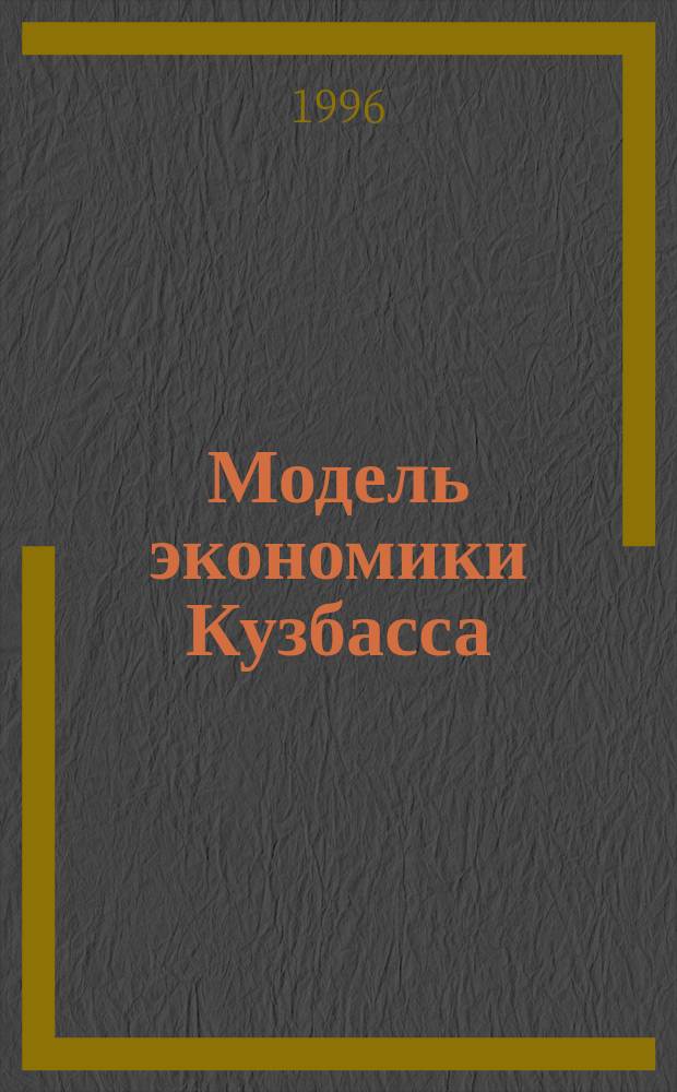 Модель экономики Кузбасса : (Вопр. теории, методологии и практики)