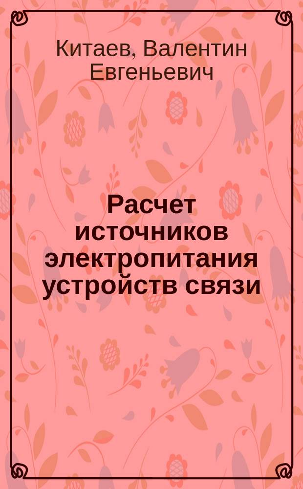 Расчет источников электропитания устройств связи : Учеб. пособие для вузов по спец. "Автомат. электросвязь", "Многоканал. электросвязь", "Радиосвязь, радиовещание и телевидение"