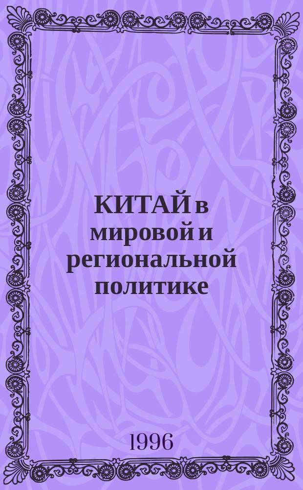 КИТАЙ в мировой и региональной политике : (История и современность) : Сб. ст