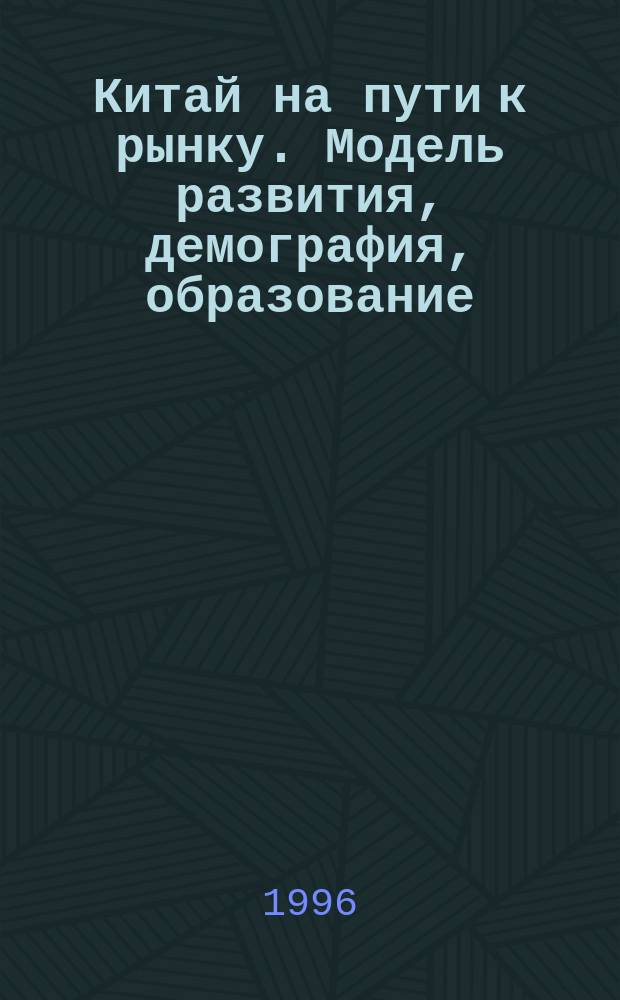 Китай на пути к рынку. Модель развития, демография, образование : Сб. обзоров