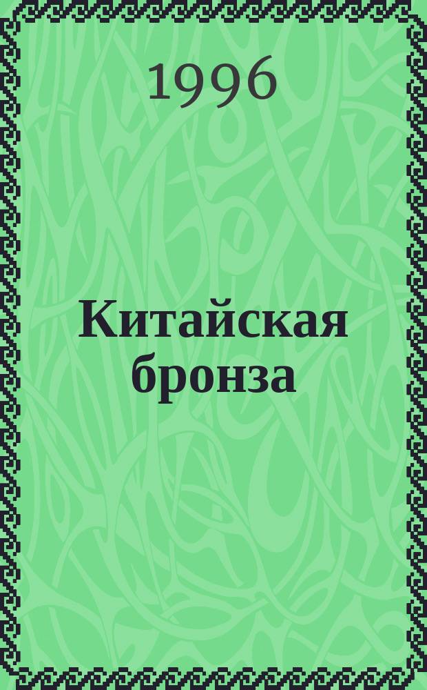 Китайская бронза : Искусство бронзового литья в Китае