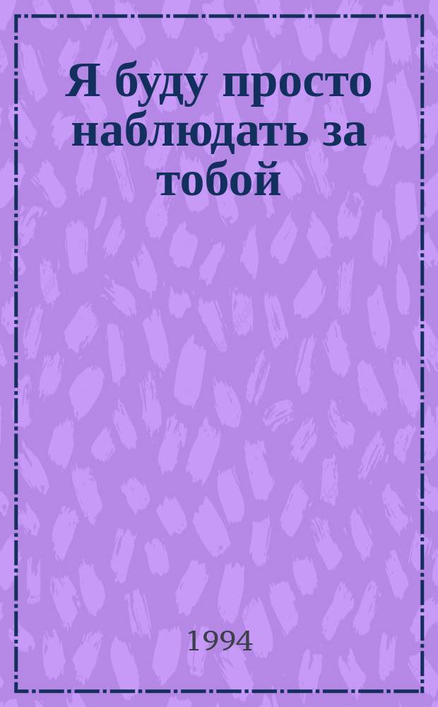 Я буду просто наблюдать за тобой