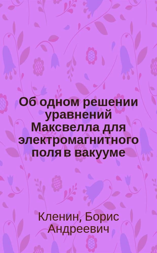 Об одном решении уравнений Максвелла для электромагнитного поля в вакууме
