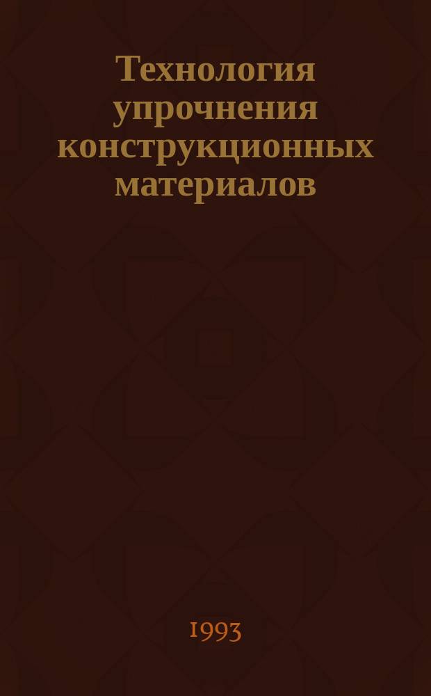 Технология упрочнения конструкционных материалов : Учеб. пособие