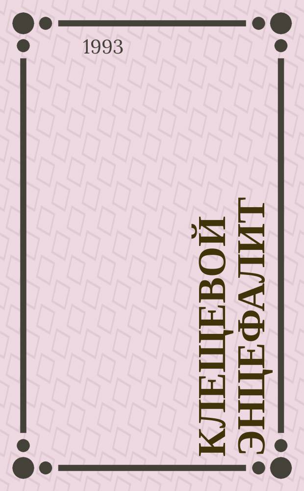 КЛЕЩЕВОЙ энцефалит : (Клиника, диагностика, лечение) : Учеб.-метод. пособие для слушателей I и VI фак. Акад