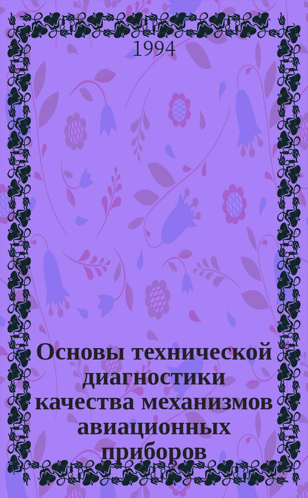 Основы технической диагностики качества механизмов авиационных приборов : Учеб. пособие : Для студентов, изуч. дисциплины "Проектирование механизмов приборов" и "Прикл. механика"