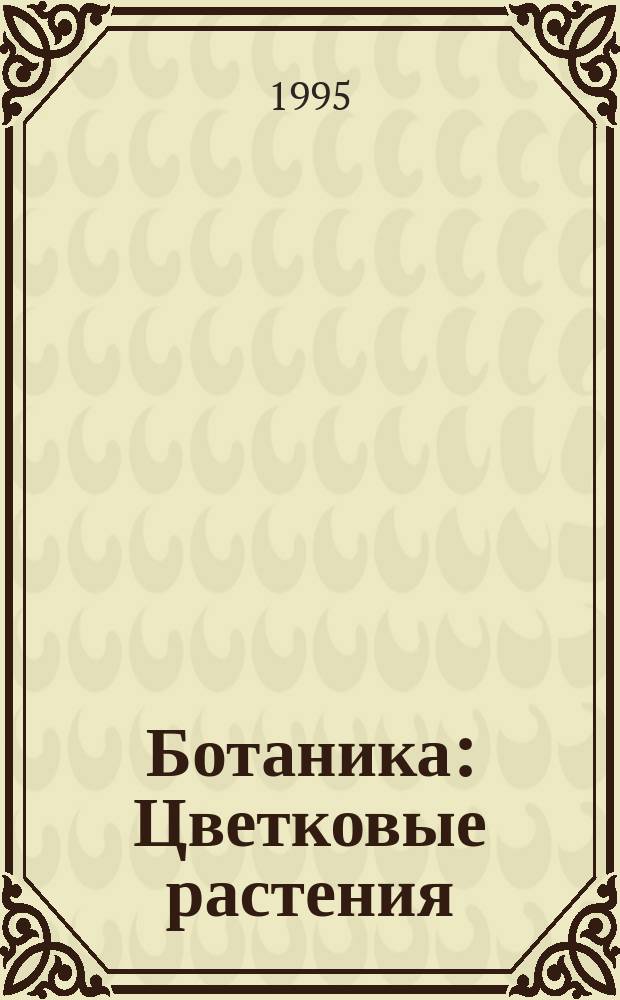 Ботаника : Цветковые растения : Учеб. пособие : 6 кл.