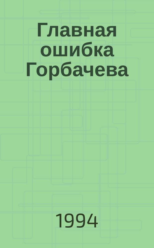 Главная ошибка Горбачева