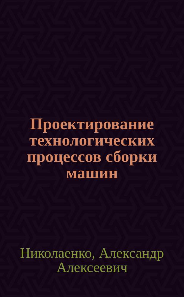 Проектирование технологических процессов сборки машин : Учеб. пособие по курсу "Технология машиностроения"