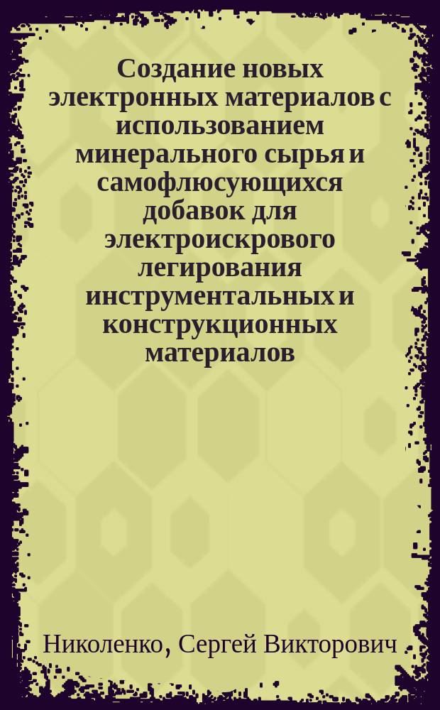 Создание новых электронных материалов с использованием минерального сырья и самофлюсующихся добавок для электроискрового легирования инструментальных и конструкционных материалов : Автореф. дис. на соиск. учен. степ. к. т. н