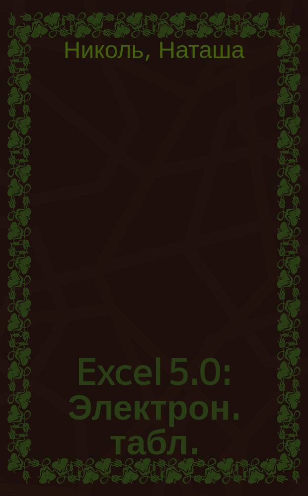 Excel 5.0 : Электрон. табл. : Русскоязыч. версия : Для квалифицир. пользователей : Пер. с нем.
