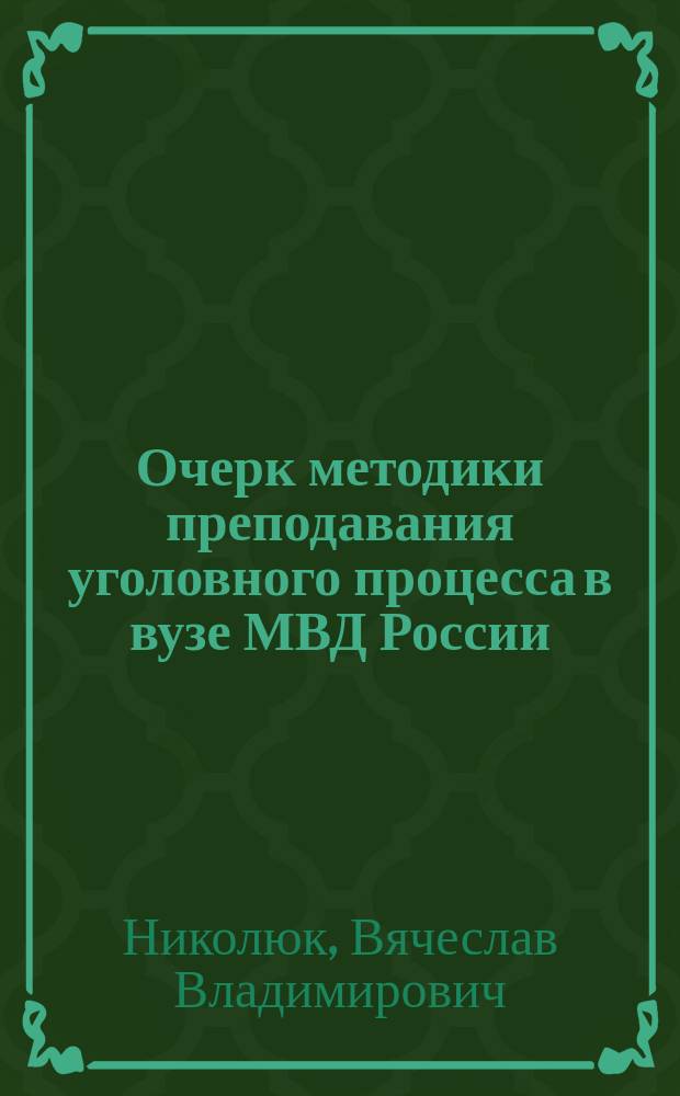 Очерк методики преподавания уголовного процесса в вузе МВД России : Учеб.-метод. пособие
