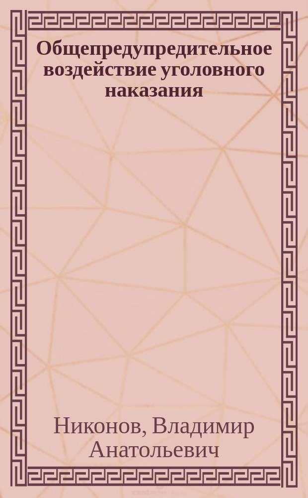 Общепредупредительное воздействие уголовного наказания : Методол. основы изуч., признаки, содерж