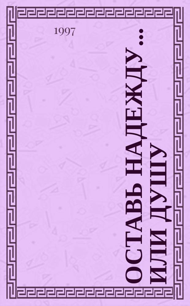 Оставь надежду... или душу : Повести