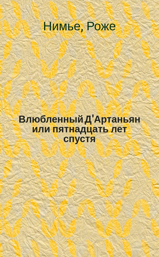 Влюбленный Д'Артаньян или пятнадцать лет спустя : Роман. Мемуары Шарля де Баатца, сеньора Д'Артаньяна