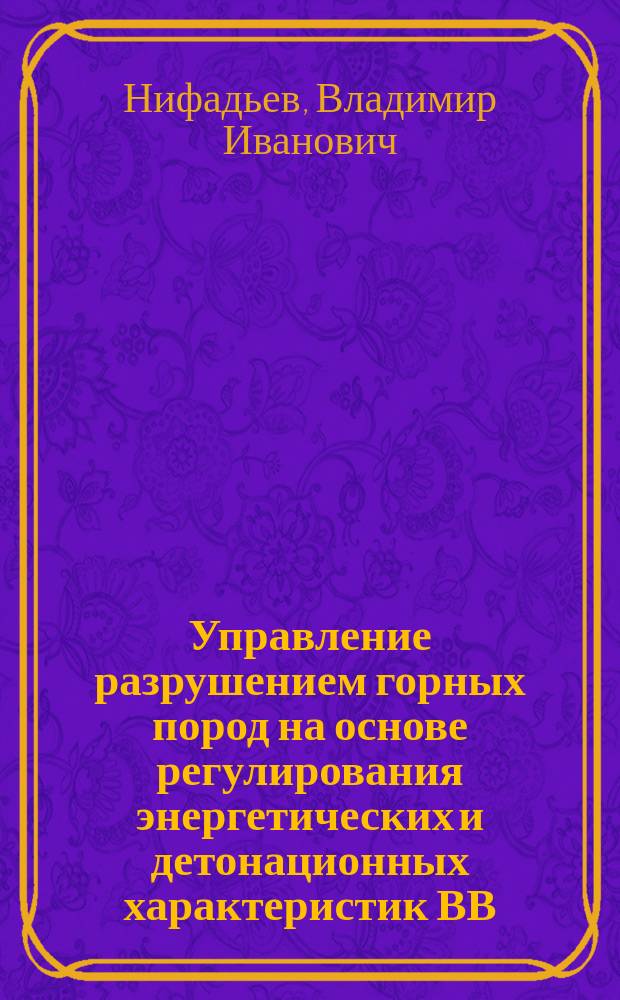 Управление разрушением горных пород на основе регулирования энергетических и детонационных характеристик ВВ : Автореф. дис. на соиск. учен. степ. д. т. н