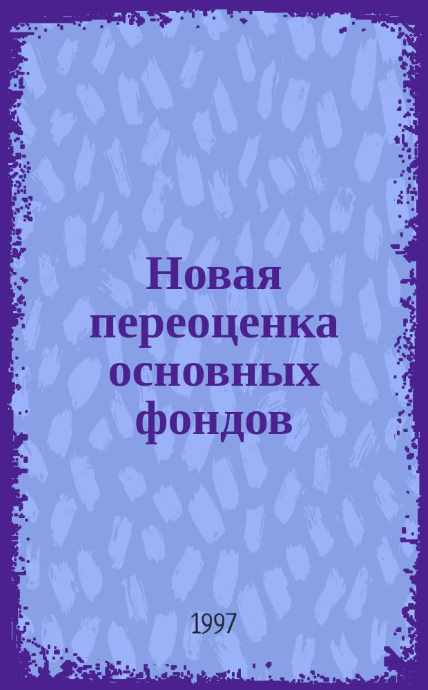 Новая переоценка основных фондов : Порядок проведения. Индексы пересчета : По состоянию на 1 янв. 1997 г.
