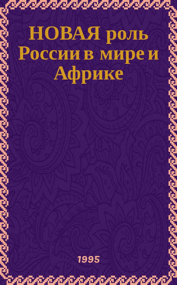 НОВАЯ роль России в мире и Африке : (По материалам междунар. конф. на тему "Россия и новое междунар. партнерство для Африки", апр. 1994 г.)