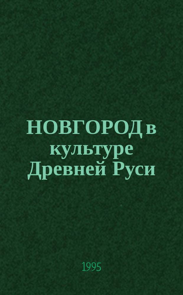 НОВГОРОД в культуре Древней Руси : Материалы Чтений по древнерус. лит. (Новгород, 16-19 мая 1995 г.)