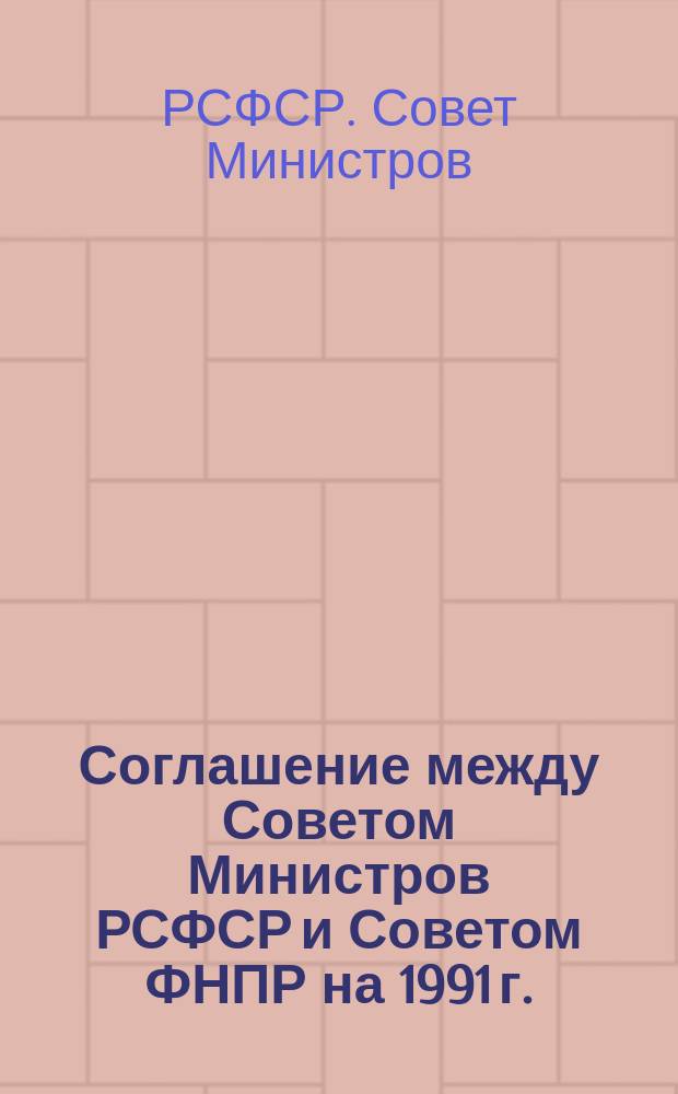 Соглашение между Советом Министров РСФСР и Советом ФНПР на 1991 г.