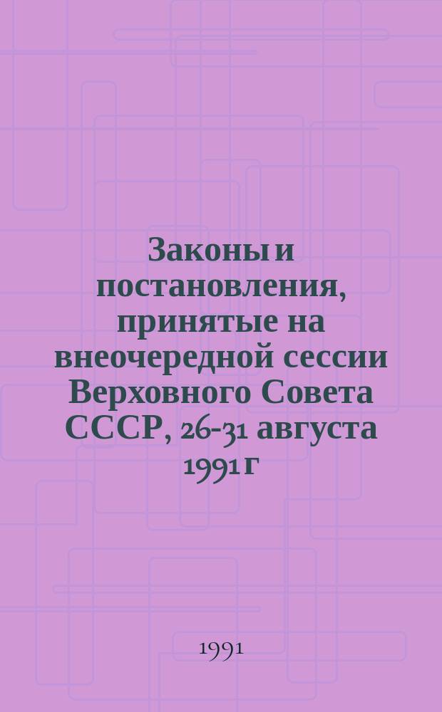 Законы и постановления, принятые на внеочередной сессии Верховного Совета СССР, 26-31 августа 1991 г.