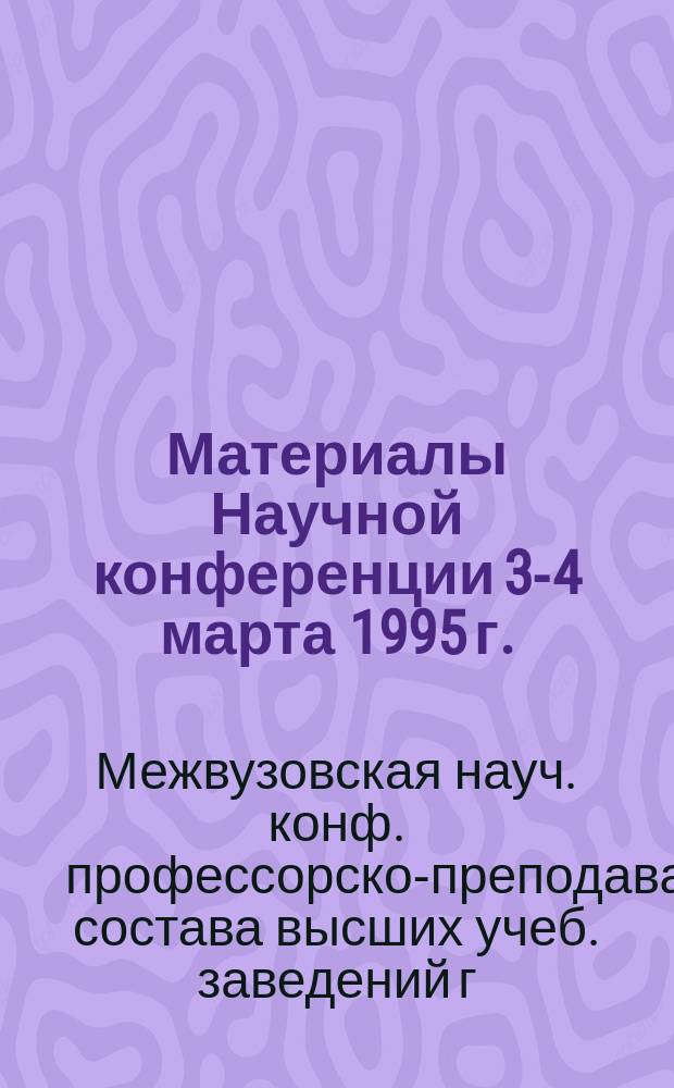Материалы Научной конференции [3-4 марта 1995 г.]