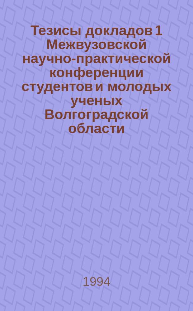Тезисы докладов 1 Межвузовской научно-практической конференции студентов и молодых ученых Волгоградской области : Сел. хоз-во