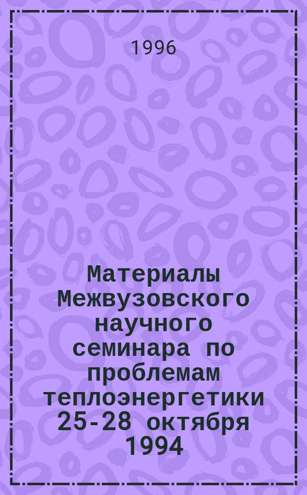 Материалы Межвузовского научного семинара по проблемам теплоэнергетики [25-28 октября 1994, Балаково]