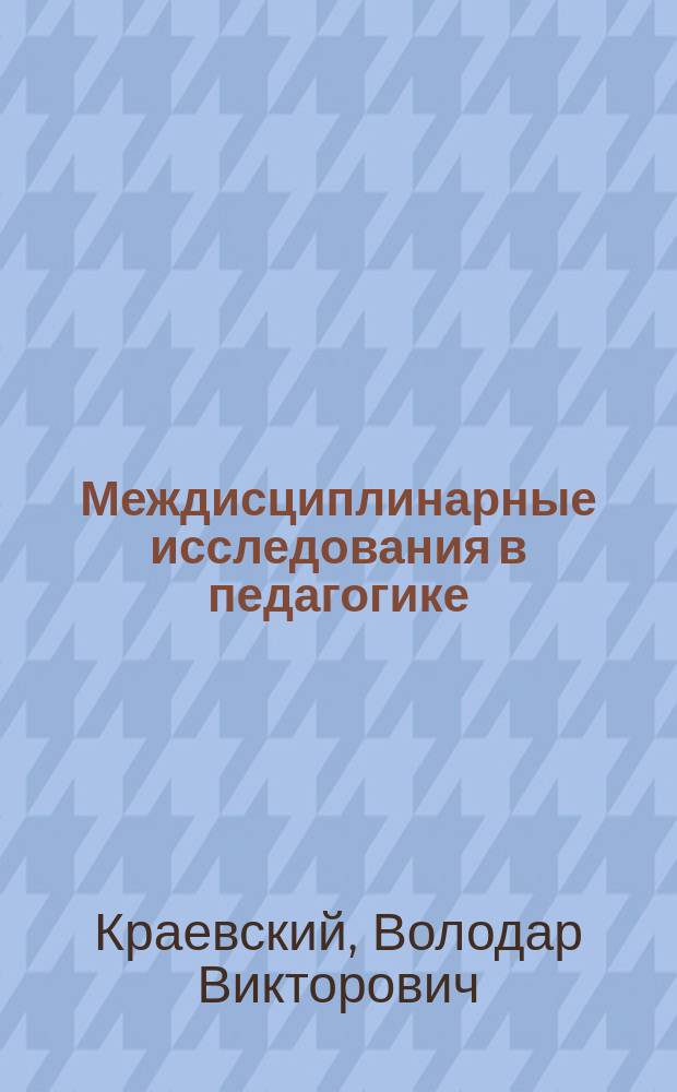 Междисциплинарные исследования в педагогике : (Методол. анализ)