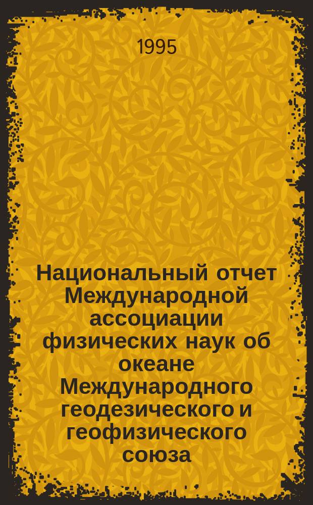 Национальный отчет Международной ассоциации физических наук об океане Международного геодезического и геофизического союза, 1991-1994 = National report to the International union of geodesy and geophysics of the International association of physical of the ocean, 1991-1994 : К XXI Генер. ассамблее МГГС