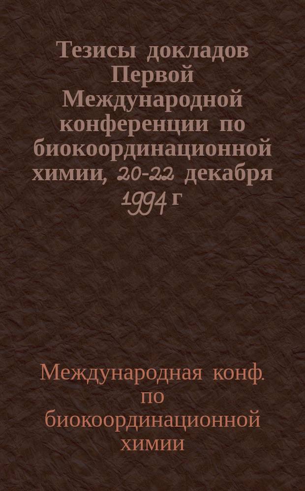 Тезисы докладов Первой Международной конференции по биокоординационной химии, 20-22 декабря 1994 г.