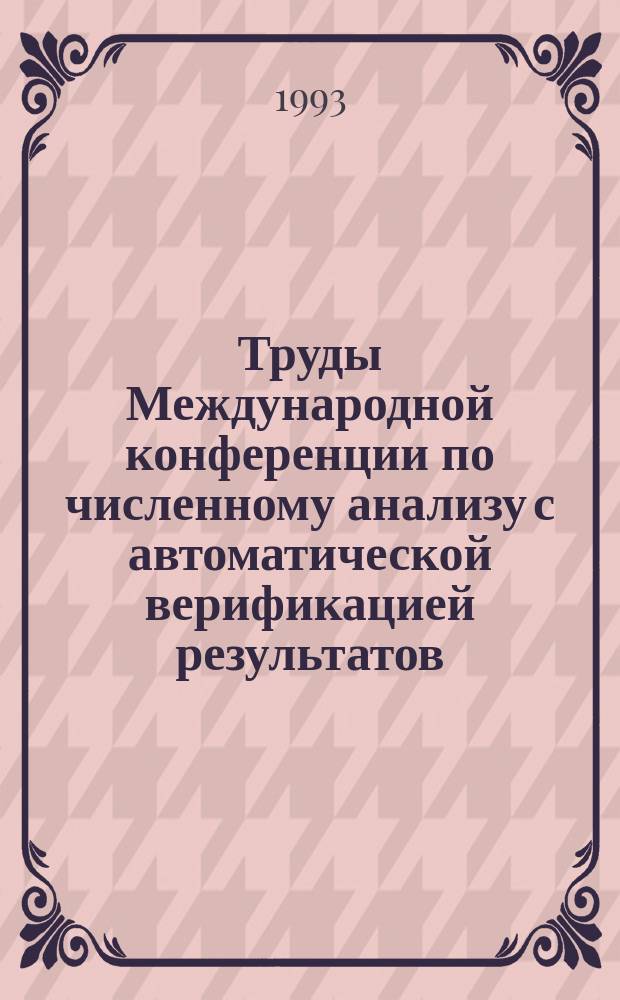 Труды Международной конференции по численному анализу с автоматической верификацией результатов. Лафайетт, Луизиана, США, 25 февраля - 1 марта, 1993 = Proceedings of the International conference on numerical analysis with automatic result verification, Lafayette, Louisiana, USA, February 25 - March 1, 1993