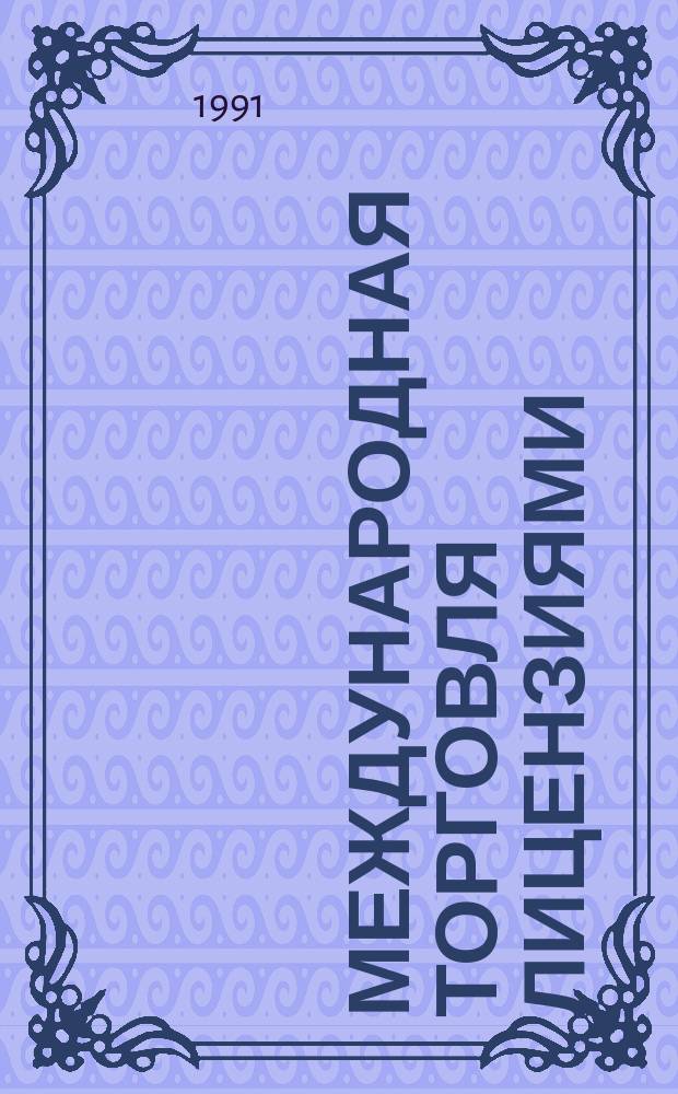 Международная торговля лицензиями : (Вопр. коммерч. реализации на внеш. рынках изобрет., конструкт. и технол. разраб.) : Сборник