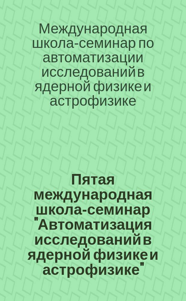 Пятая международная школа-семинар "Автоматизация исследований в ядерной физике и астрофизике", 16-23 октября 1992 : Тез. лекций и докл