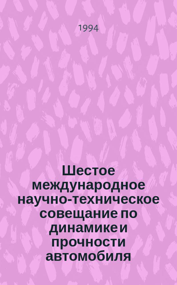 Шестое международное научно-техническое совещание по динамике и прочности автомобиля, 5-8 декабря 1994 г. : Тез. докл