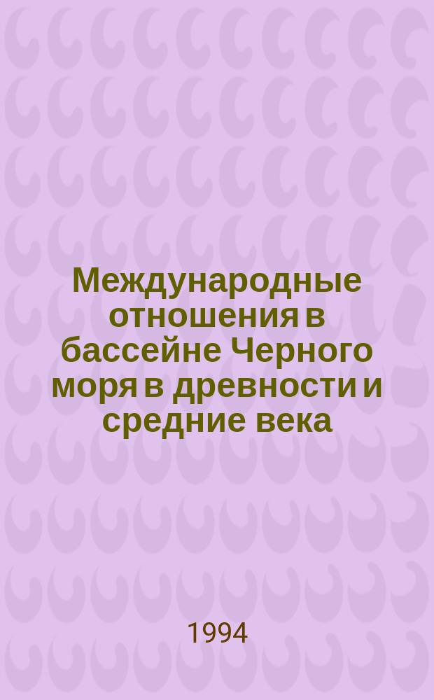 Международные отношения в бассейне Черного моря в древности и средние века = International relations in the Black sea bazin in ancient and medieval times : Тез. докл. VII междунар. науч. конф. (17-21 мая 1994 г.)