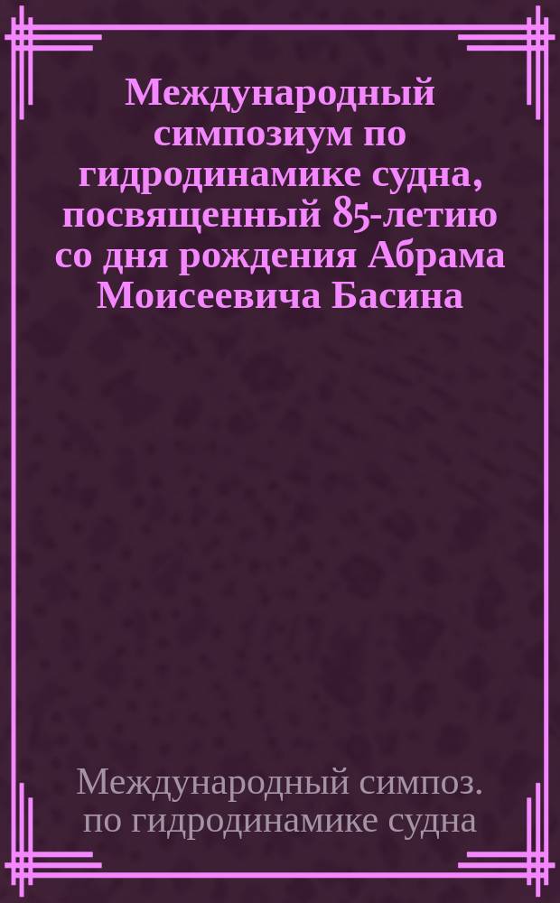 Международный симпозиум по гидродинамике судна, посвященный 85-летию со дня рождения Абрама Моисеевича Басина