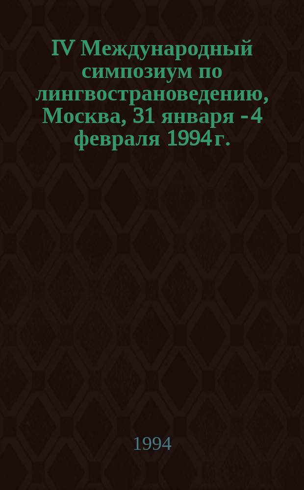 IV Международный симпозиум по лингвострановедению, Москва, 31 января - 4 февраля 1994 г. : Тез. докл. и сообщ