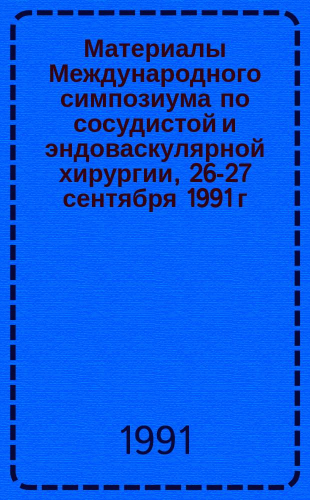 Материалы Международного симпозиума по сосудистой и эндоваскулярной хирургии, [26-27 сентября 1991 г.]