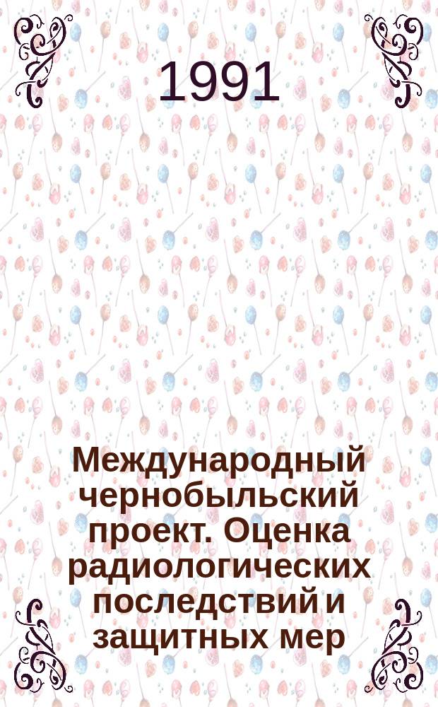 Международный чернобыльский проект. Оценка радиологических последствий и защитных мер : Докл. междунар. консультатив. ком
