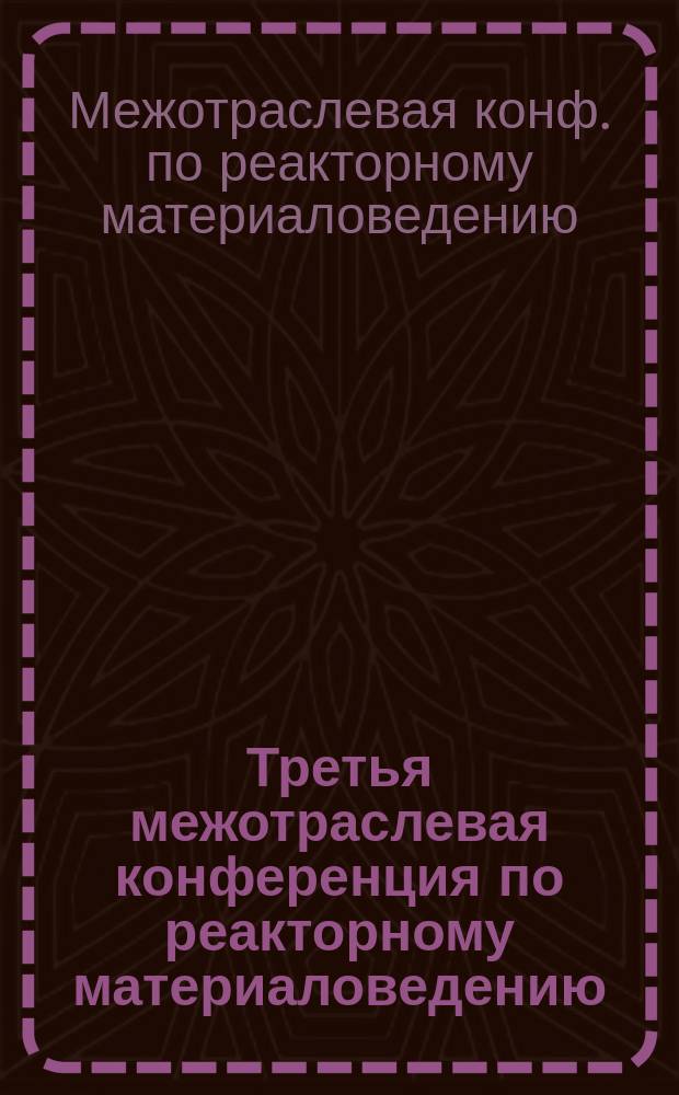 Третья межотраслевая конференция по реакторному материаловедению (Димитровград, 27-30 октября 1992 г.) : Тез. докл